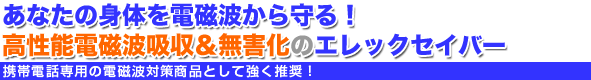 あなたの身体を電磁波から守る!高性能電磁波吸収&無害化のエレックセイバー