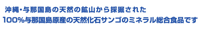 沖縄与那国島の天然の鉱山から採掘された100%与那国島原産化石サンゴのミネラル総合食品です
