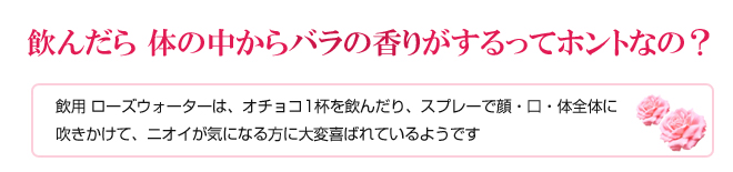 飲んだら 体の中からバラの香りがするってホントなの?