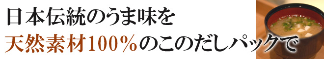 日本伝統のうま味を天然素材100%のこのだしパックで