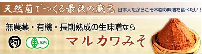 天然菌でつくる最後の蔵元 日本人だからこそ本物の味噌を食べたい!
無農薬・有機・長期熟成の生味噌ならマルカワみそ